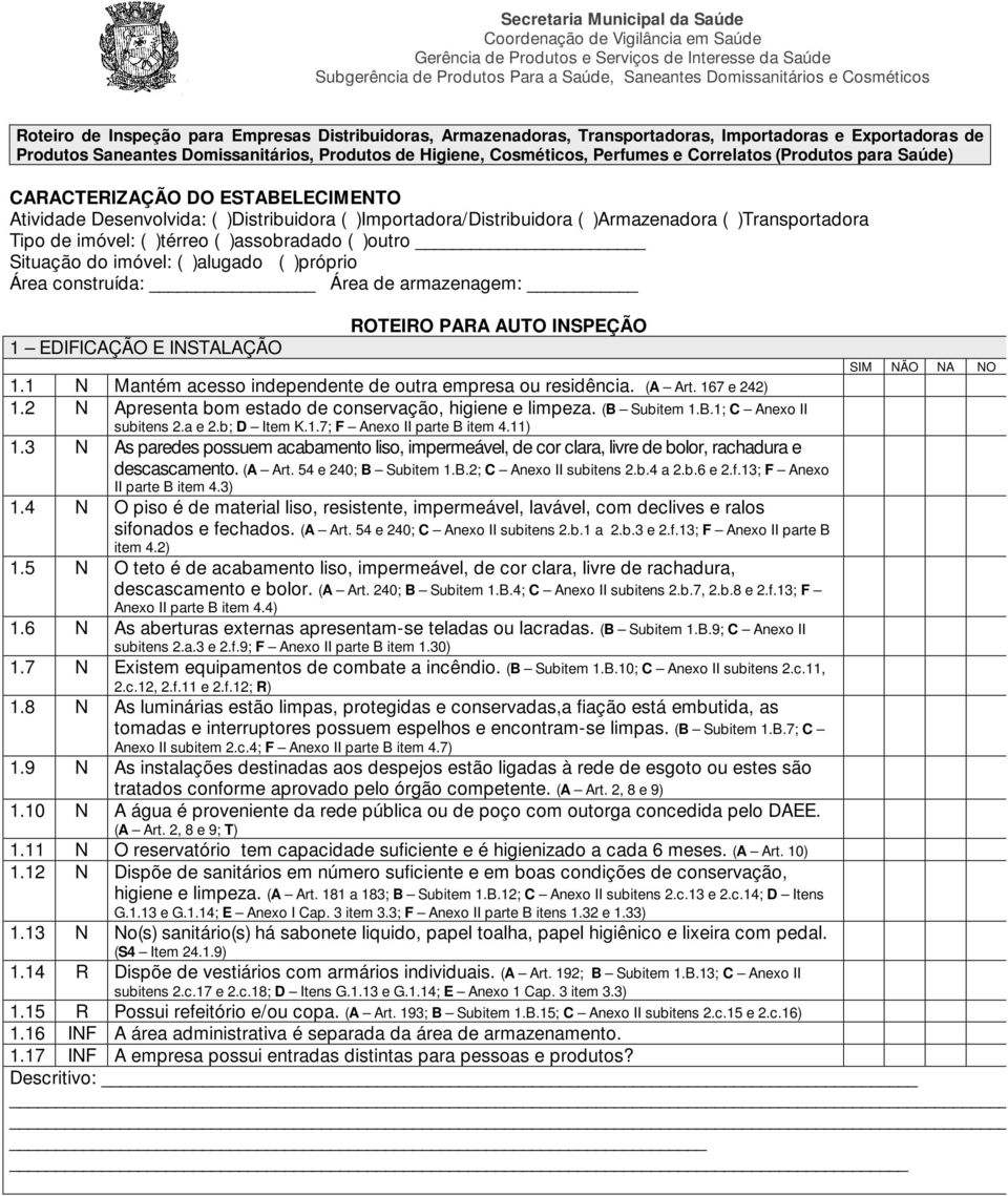 Correlatos (Produtos para Saúde) CARACTERIZAÇÃO DO ESTABELECIMENTO Atividade Desenvolvida: ( )Distribuidora ( )Importadora/Distribuidora ( )Armazenadora ( )Transportadora Tipo de imóvel: ( )térreo (