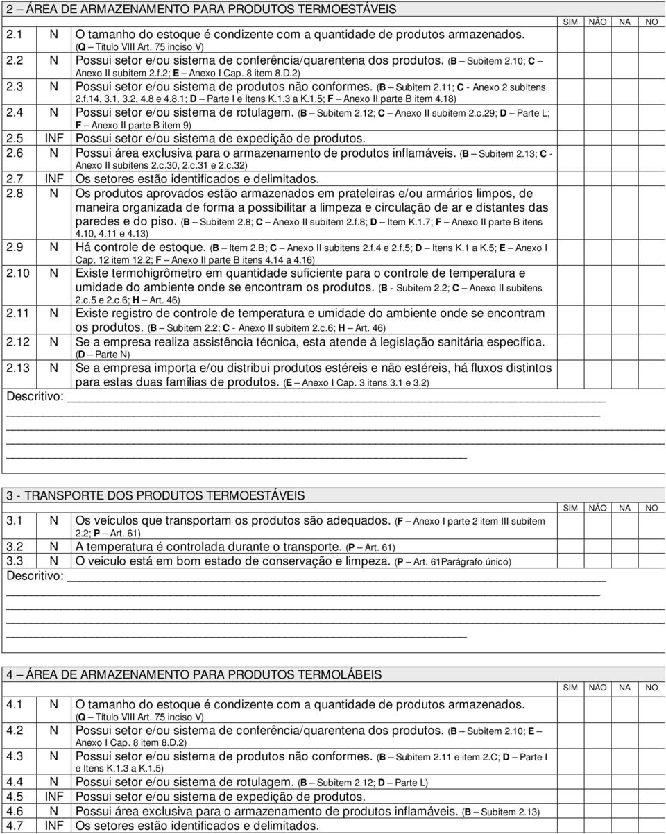 (B Subitem 2.11; C - Anexo 2 subitens 2.f.14, 3.1, 3.2, 4.8 e 4.8.1; D Parte I e Itens K.1.3 a K.1.5; F Anexo II parte B item 4.18) 2.4 N Possui setor e/ou sistema de rotulagem. (B Subitem 2.