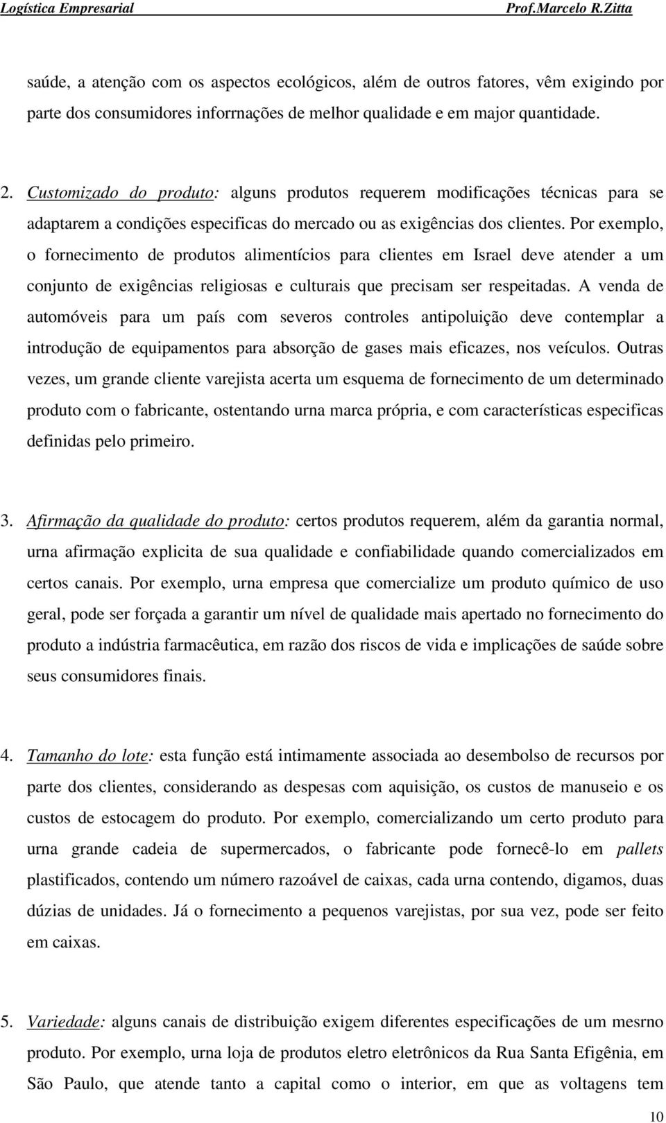 Por exemplo, o fornecimento de produtos alimentícios para clientes em Israel deve atender a um conjunto de exigências religiosas e culturais que precisam ser respeitadas.