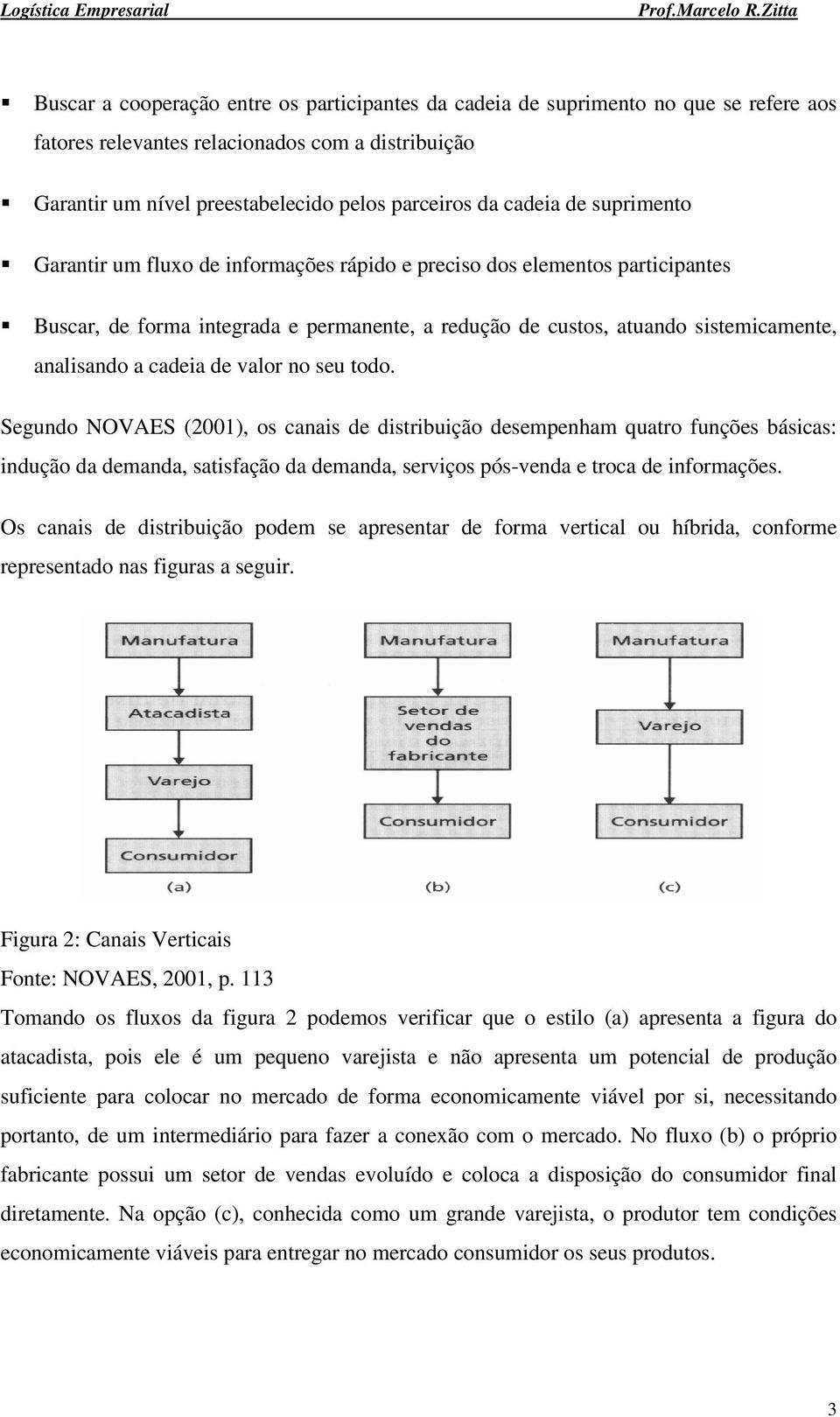 de valor no seu todo. Segundo NOVAES (2001), os canais de distribuição desempenham quatro funções básicas: indução da demanda, satisfação da demanda, serviços pós-venda e troca de informações.