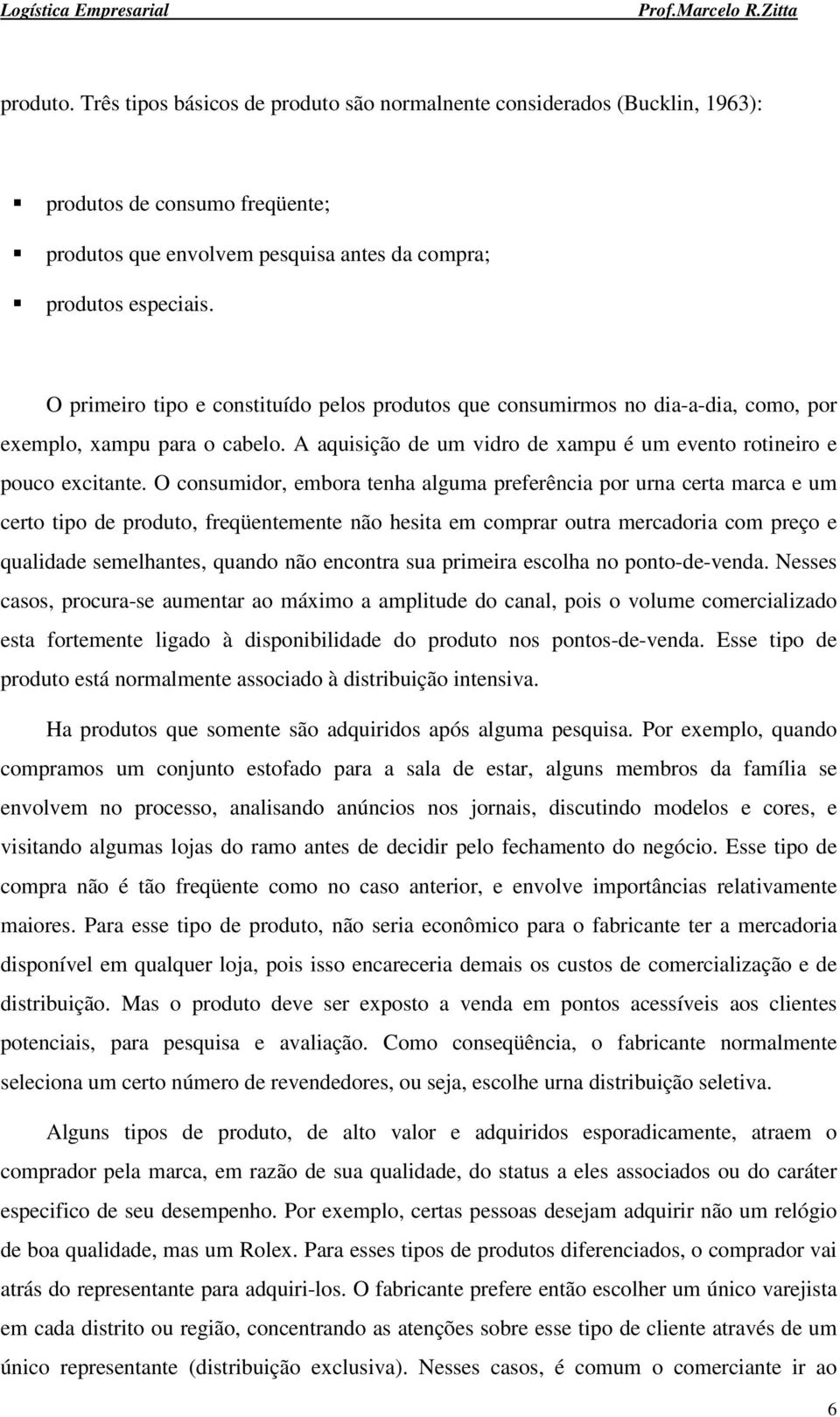 O consumidor, embora tenha alguma preferência por urna certa marca e um certo tipo de produto, freqüentemente não hesita em comprar outra mercadoria com preço e qualidade semelhantes, quando não