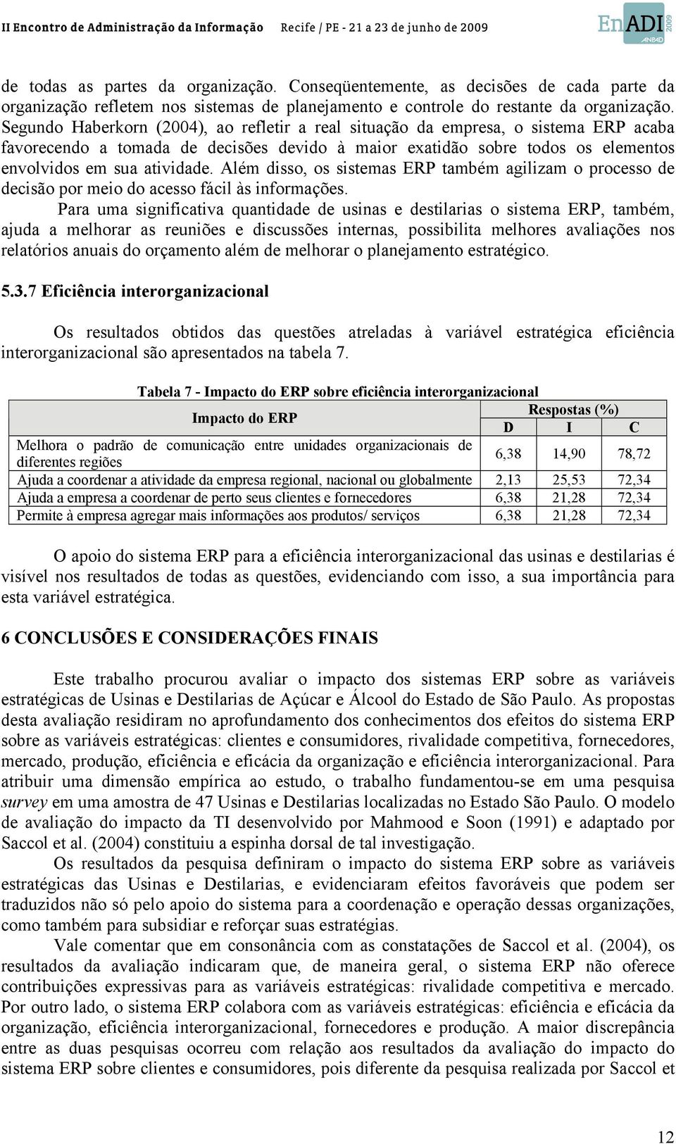 Além disso, os sistemas ERP também agilizam o processo de decisão por meio do acesso fácil às informações.