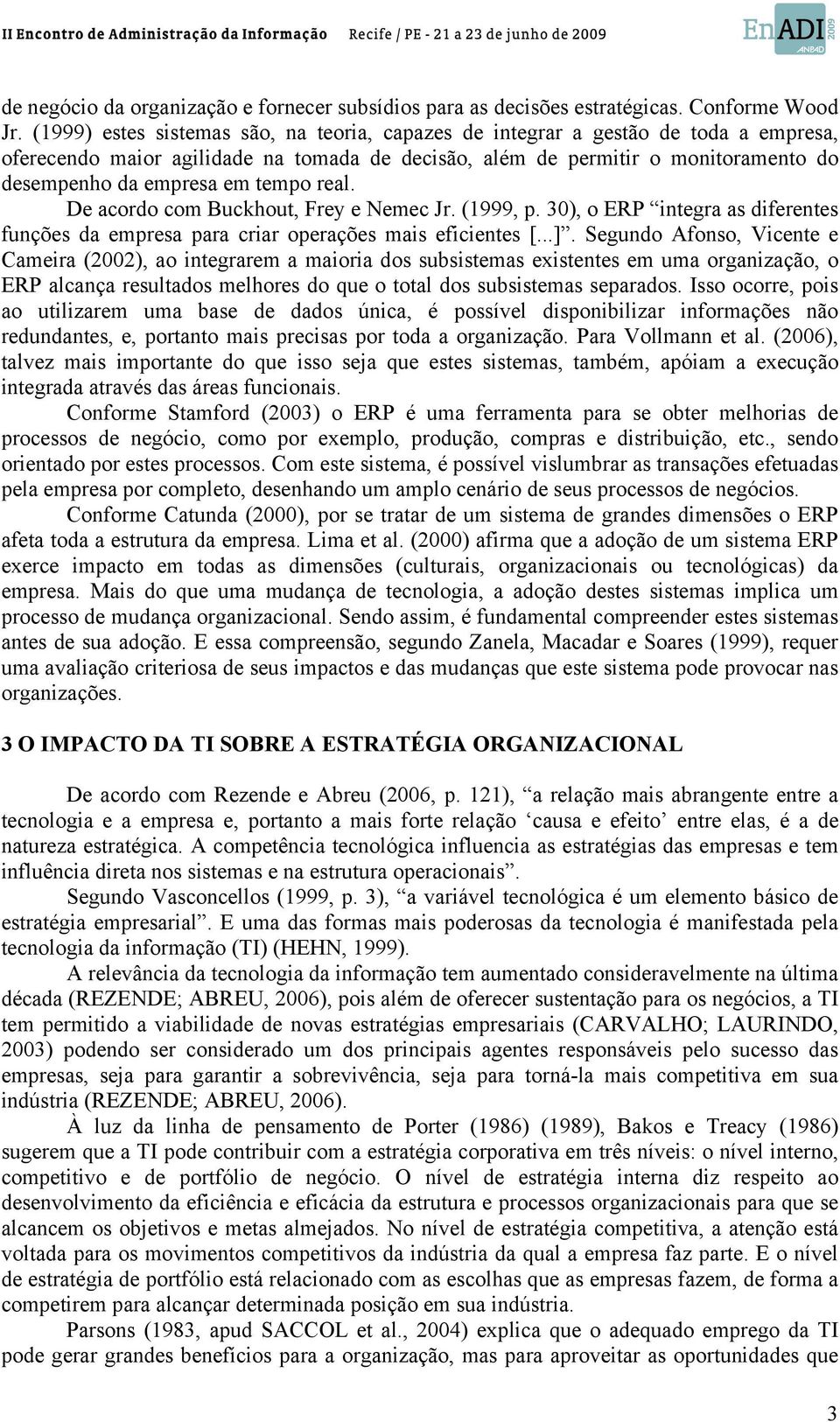 tempo real. De acordo com Buckhout, Frey e Nemec Jr. (1999, p. 30), o ERP integra as diferentes funções da empresa para criar operações mais eficientes [...].