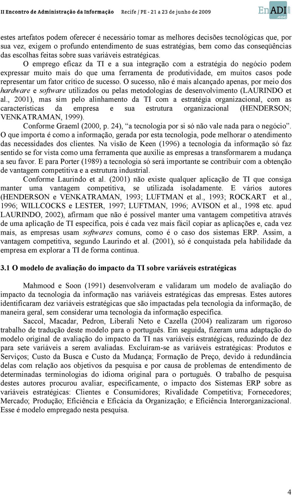 O emprego eficaz da TI e a sua integração com a estratégia do negócio podem expressar muito mais do que uma ferramenta de produtividade, em muitos casos pode representar um fator crítico de sucesso.