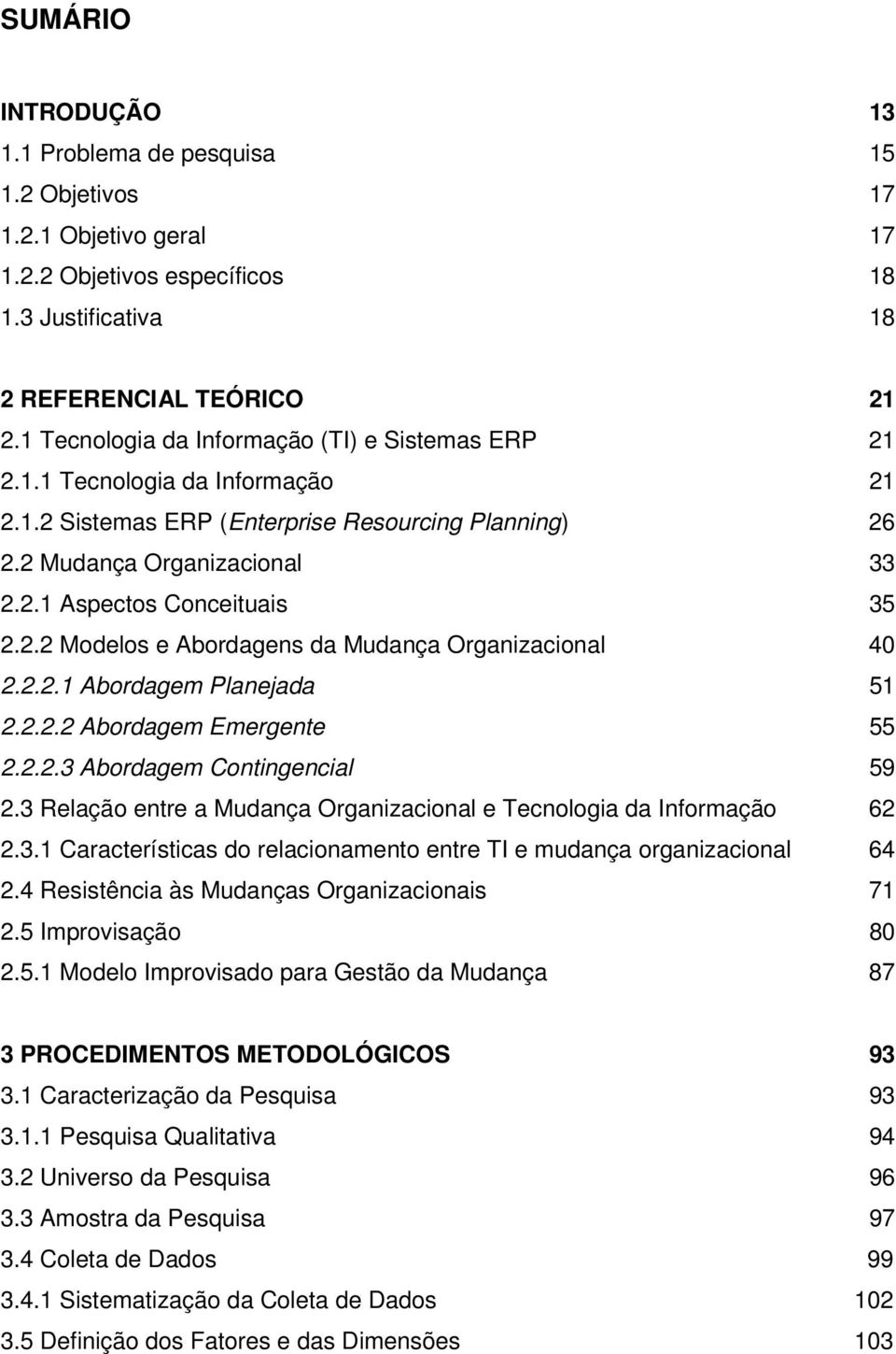 2.2 Modelos e Abordagens da Mudança Organizacional 40 2.2.2.1 Abordagem Planejada 51 2.2.2.2 Abordagem Emergente 55 2.2.2.3 Abordagem Contingencial 59 2.