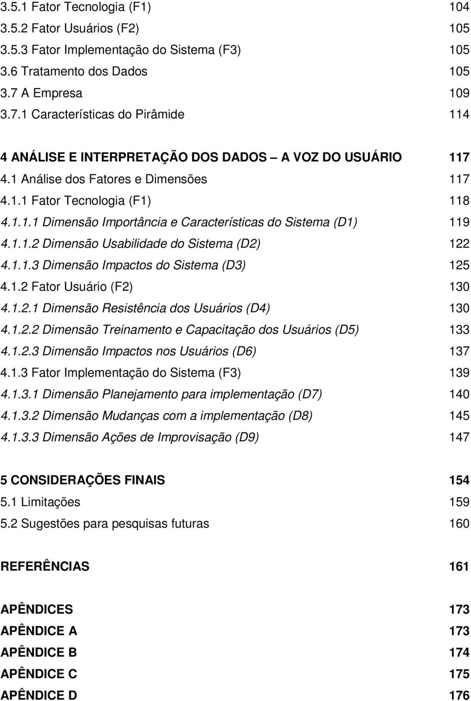 1.1.2 Dimensão Usabilidade do Sistema (D2) 122 4.1.1.3 Dimensão Impactos do Sistema (D3) 125 4.1.2 Fator Usuário (F2) 130 4.1.2.1 Dimensão Resistência dos Usuários (D4) 130 4.1.2.2 Dimensão Treinamento e Capacitação dos Usuários (D5) 133 4.