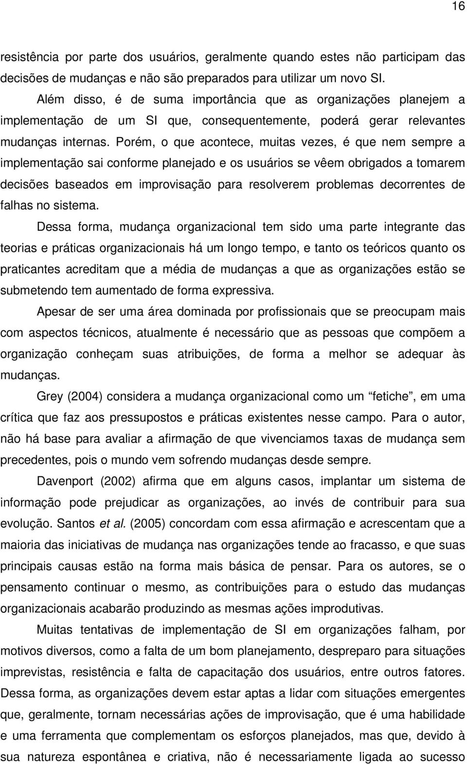 Porém, o que acontece, muitas vezes, é que nem sempre a implementação sai conforme planejado e os usuários se vêem obrigados a tomarem decisões baseados em improvisação para resolverem problemas