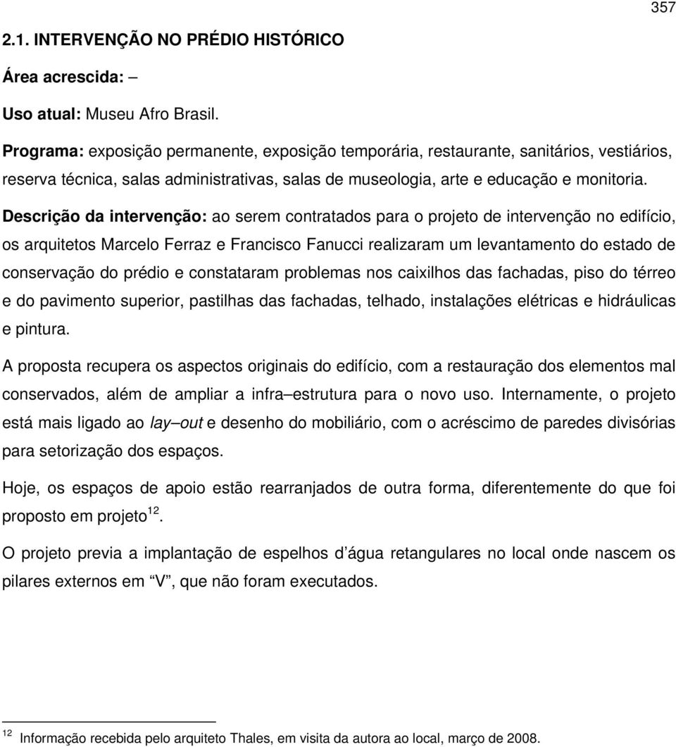 Descrição da intervenção: ao serem contratados para o projeto de intervenção no edifício, os arquitetos Marcelo Ferraz e Francisco Fanucci realizaram um levantamento do estado de conservação do