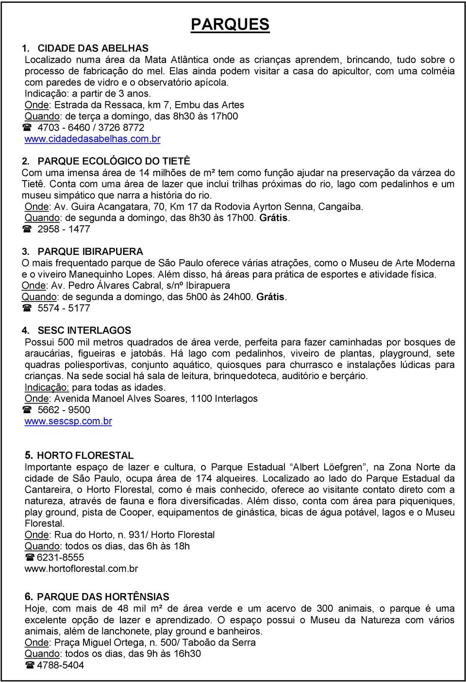 Onde: Estrada da Ressaca, km 7, Embu das Artes Quando: de terça a domingo, das 8h30 às 17h00 4703-6460 / 3726 8772 www.cidadedasabelhas.com.br 2.