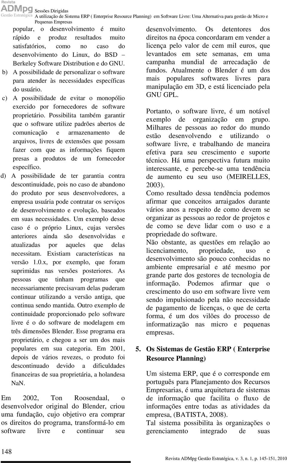 b) A possibilidade de personalizar o software para atender às necessidades específicas do usuário. c) A possibilidade de evitar o monopólio exercido por fornecedores de software proprietário.