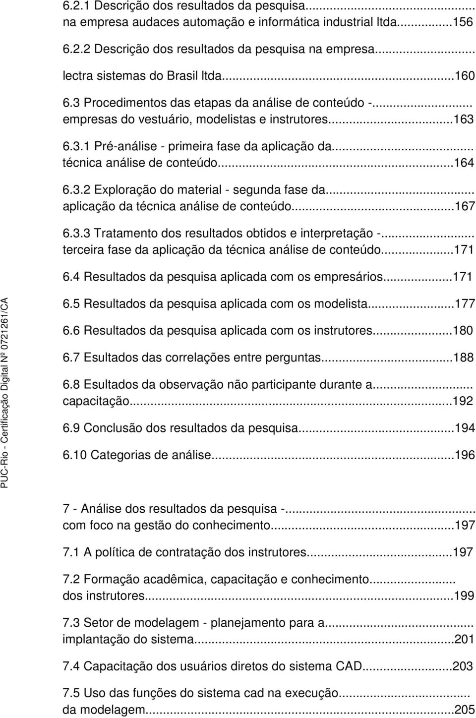 ..164 6.3.2 Exploração do material - segunda fase da... aplicação da técnica análise de conteúdo...167 6.3.3 Tratamento dos resultados obtidos e interpretação -.