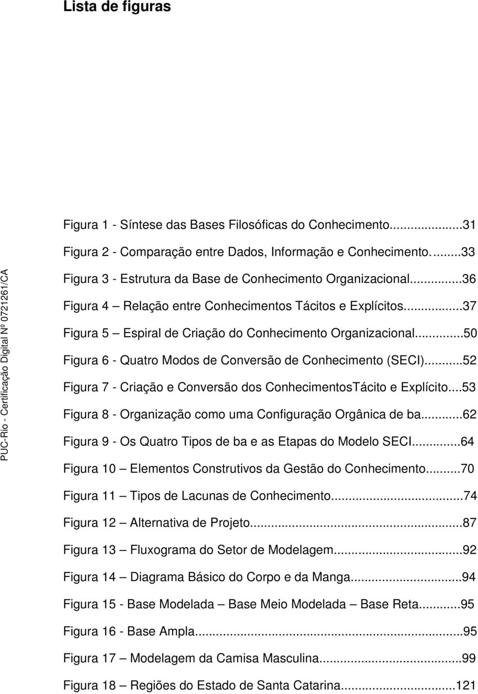 ..50 Figura 6 - Quatro Modos de Conversão de Conhecimento (SECI)...52 Figura 7 - Criação e Conversão dos ConhecimentosTácito e Explícito...53 Figura 8 - Organização como uma Configuração Orgânica de ba.