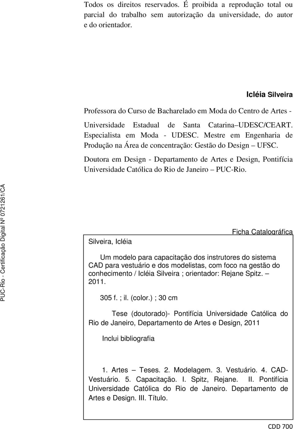 Mestre em Engenharia de Produção na Área de concentração: Gestão do Design UFSC. Doutora em Design - Departamento de Artes e Design, Pontifícia Universidade Católica do Rio de Janeiro PUC-Rio.