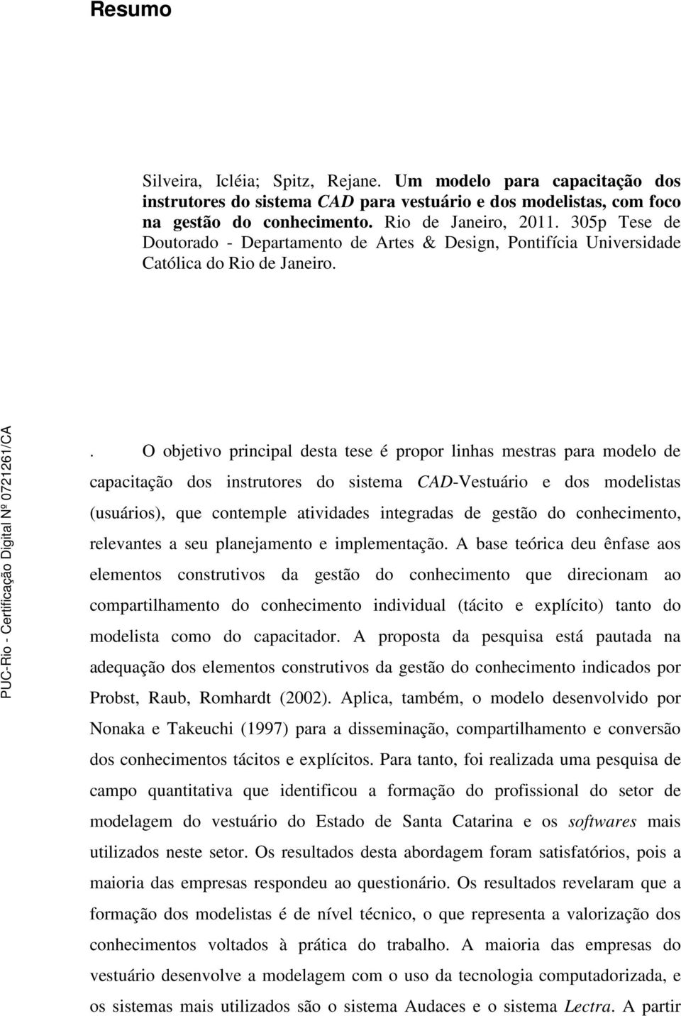 . O objetivo principal desta tese é propor linhas mestras para modelo de capacitação dos instrutores do sistema CAD-Vestuário e dos modelistas (usuários), que contemple atividades integradas de