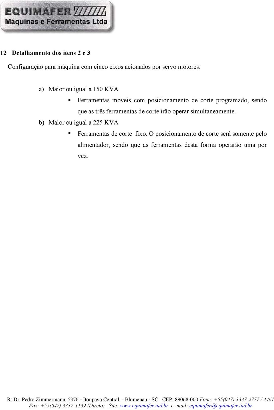 ferramentas de corte irão operar simultaneamente. b) Maior ou igual a 225 KVA Ferramentas de corte fixo.