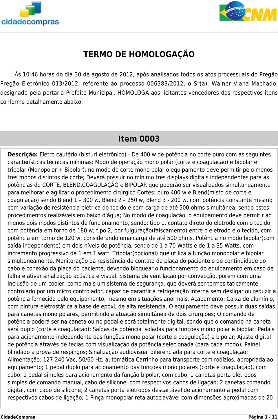 eletrônico) - De 400 w de potência no corte puro com as seguintes características técnicas mínimas: Modo de operação mono polar (corte e coagulação) e bipolar e tripolar (Monopolar + Bipolar); no