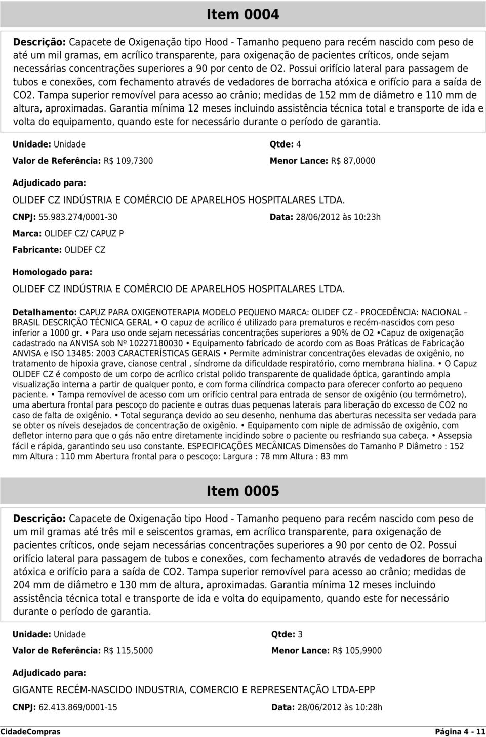 Possui orifício lateral para passagem de tubos e conexões, com fechamento através de vedadores de borracha atóxica e orifício para a saída de CO2.