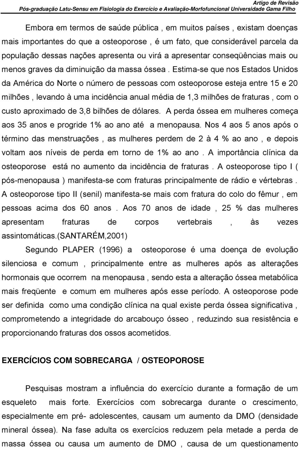 Estima-se que nos Estados Unidos da América do Norte o número de pessoas com osteoporose esteja entre 15 e 20 milhões, levando à uma incidência anual média de 1,3 milhões de fraturas, com o custo