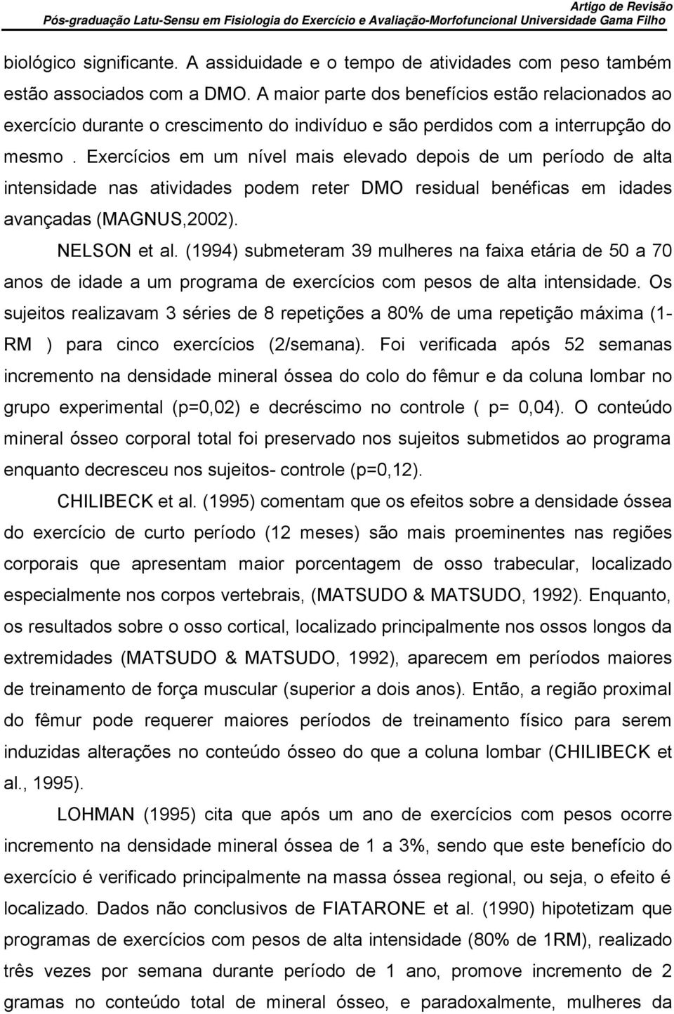 Exercícios em um nível mais elevado depois de um período de alta intensidade nas atividades podem reter DMO residual benéficas em idades avançadas (MAGNUS,2002). NELSON et al.