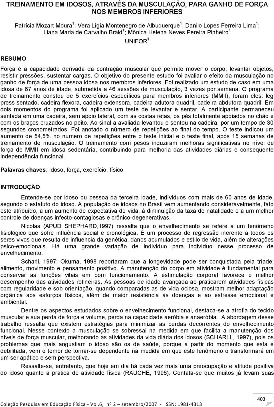 sustentar cargas. O objetivo do presente estudo foi avaliar o efeito da musculação no ganho de força de uma pessoa idosa nos membros inferiores.