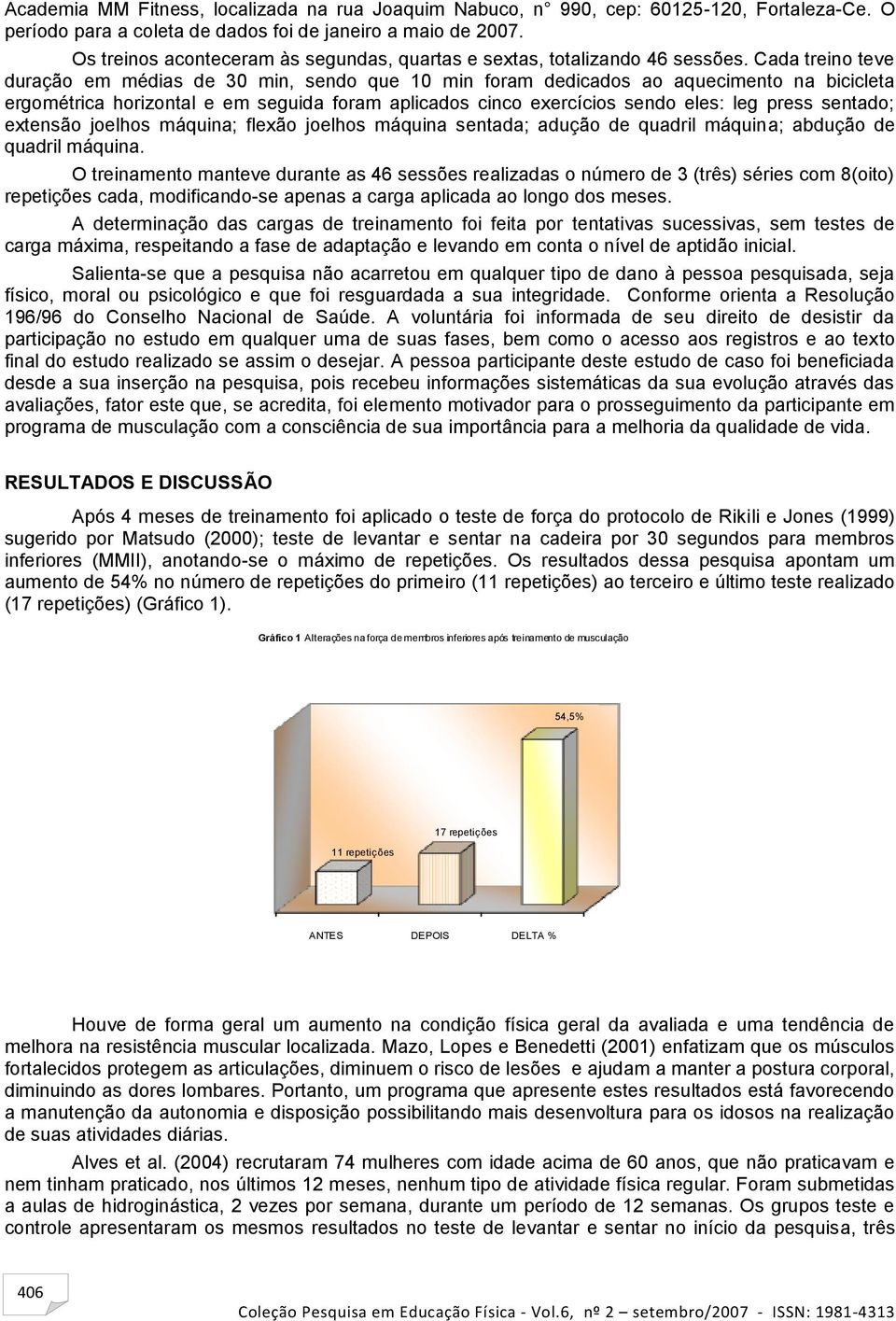 Cada treino teve duração em médias de 30 min, sendo que 10 min foram dedicados ao aquecimento na bicicleta ergométrica horizontal e em seguida foram aplicados cinco exercícios sendo eles: leg press