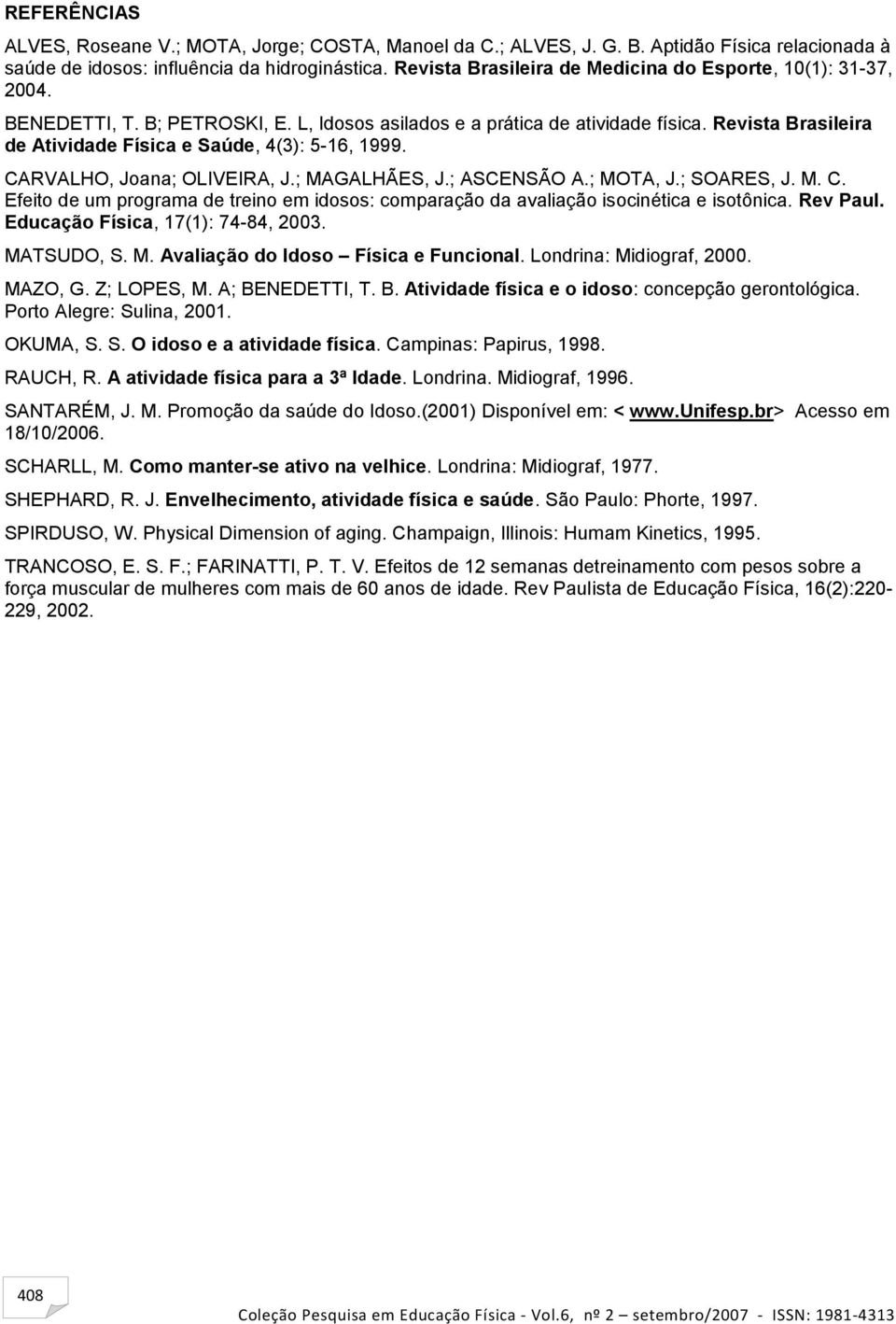 Revista Brasileira de Atividade Física e Saúde, 4(3): 5-16, 1999. CARVALHO, Joana; OLIVEIRA, J.; MAGALHÃES, J.; ASCENSÃO A.; MOTA, J.; SOARES, J. M. C. Efeito de um programa de treino em idosos: comparação da avaliação isocinética e isotônica.