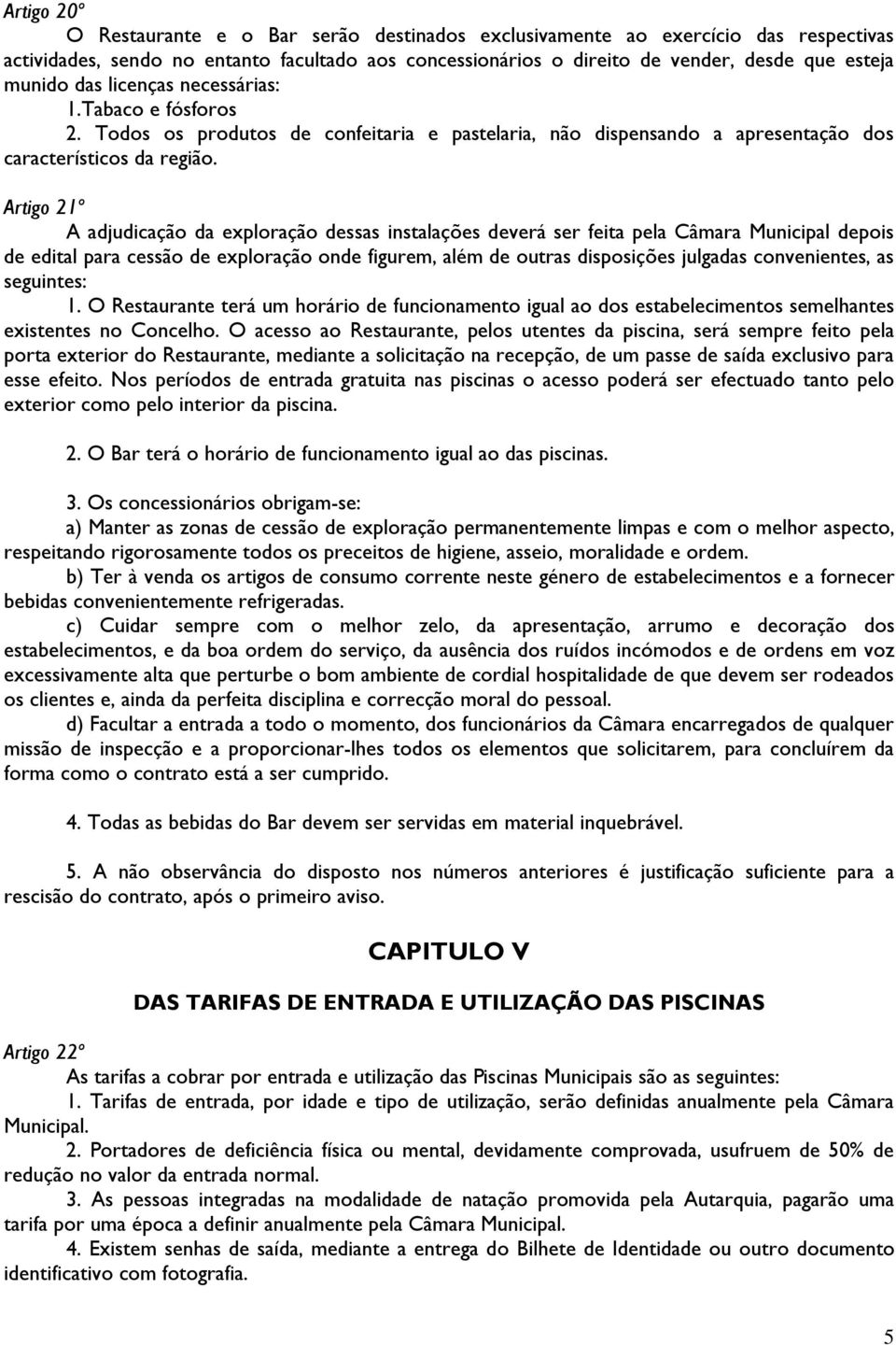 Artigo 21º A adjudicação da exploração dessas instalações deverá ser feita pela Câmara Municipal depois de edital para cessão de exploração onde figurem, além de outras disposições julgadas