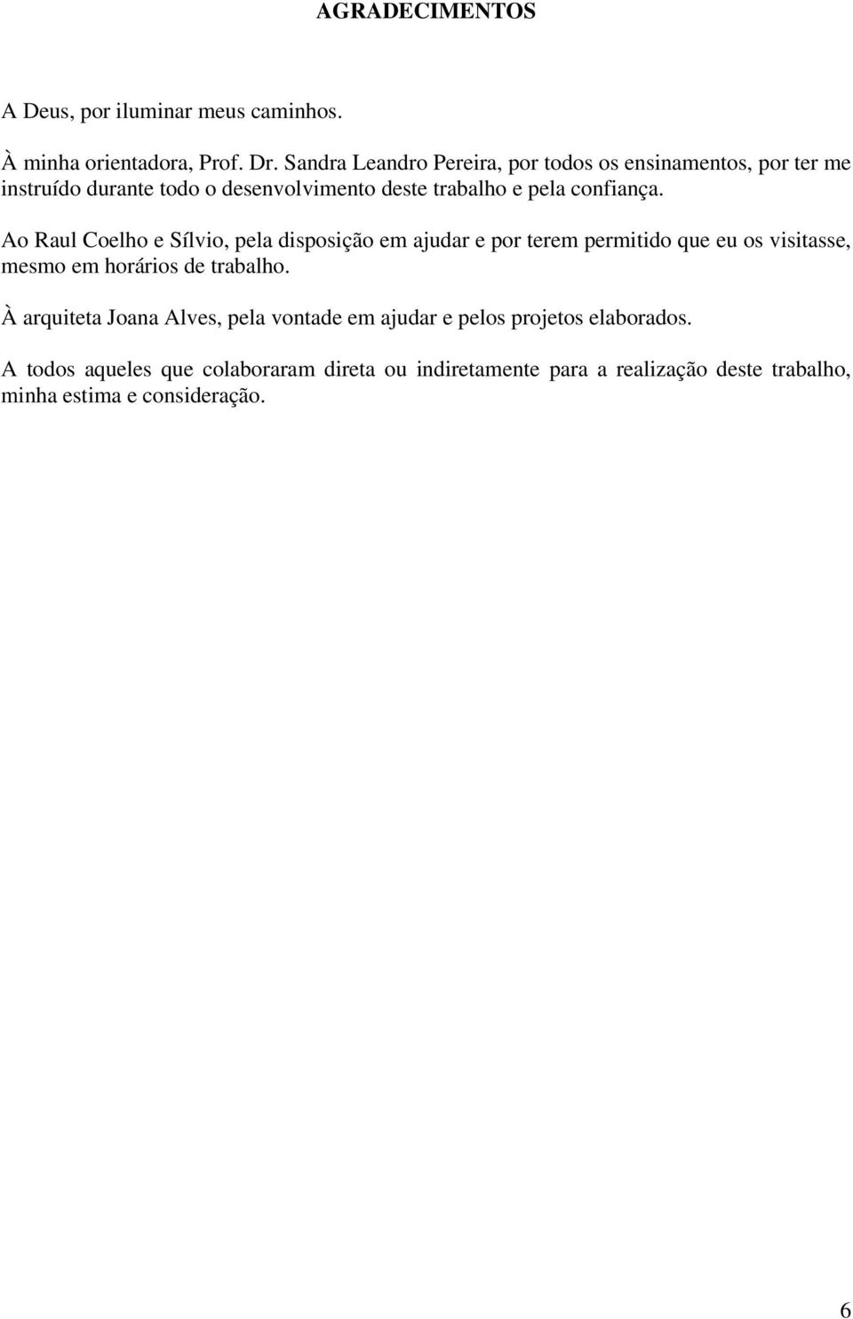 Ao Raul Coelho e Sílvio, pela disposição em ajudar e por terem permitido que eu os visitasse, mesmo em horários de trabalho.