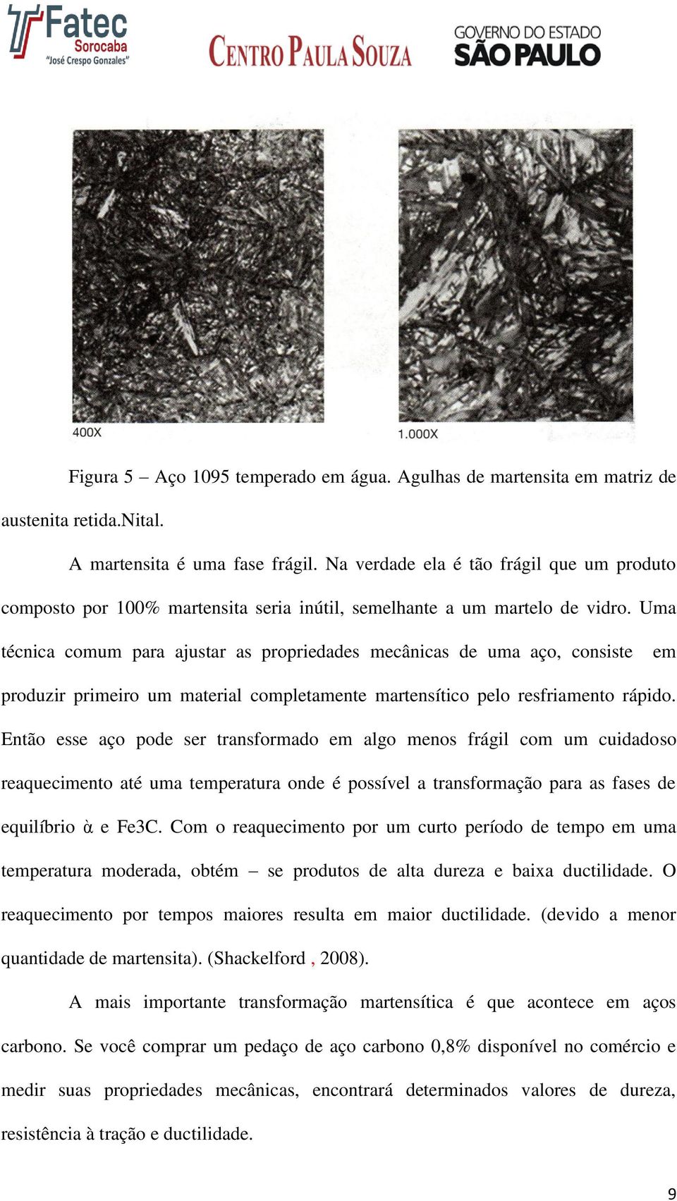 Uma técnica comum para ajustar as propriedades mecânicas de uma aço, consiste em produzir primeiro um material completamente martensítico pelo resfriamento rápido.