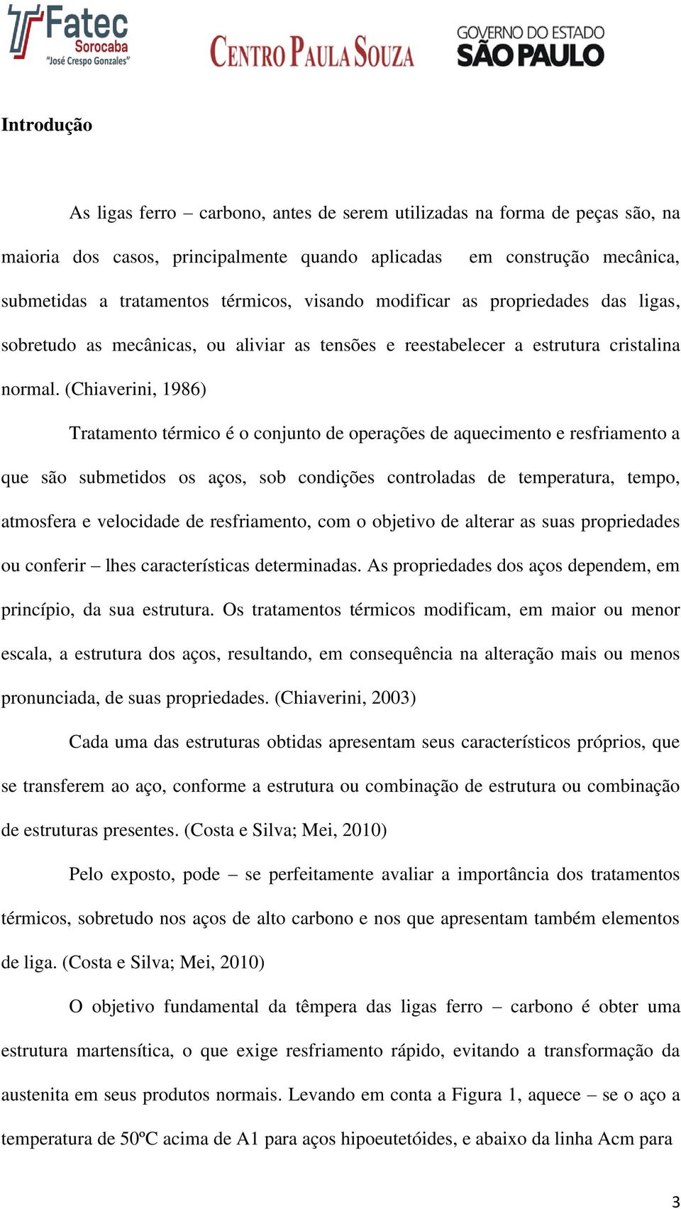 (Chiaverini, 1986) Tratamento térmico é o conjunto de operações de aquecimento e resfriamento a que são submetidos os aços, sob condições controladas de temperatura, tempo, atmosfera e velocidade de