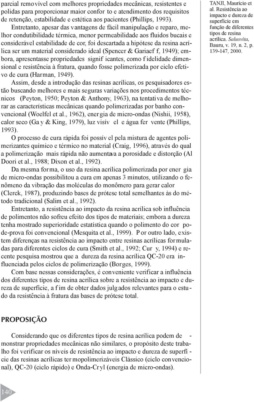 Entretanto, apesar das vantagens de fácil manipulação e reparo, melhor condutibilidade térmica, menor permeabilidade aos fluidos bucais e considerável estabilidade de cor, foi descartada a hipótese