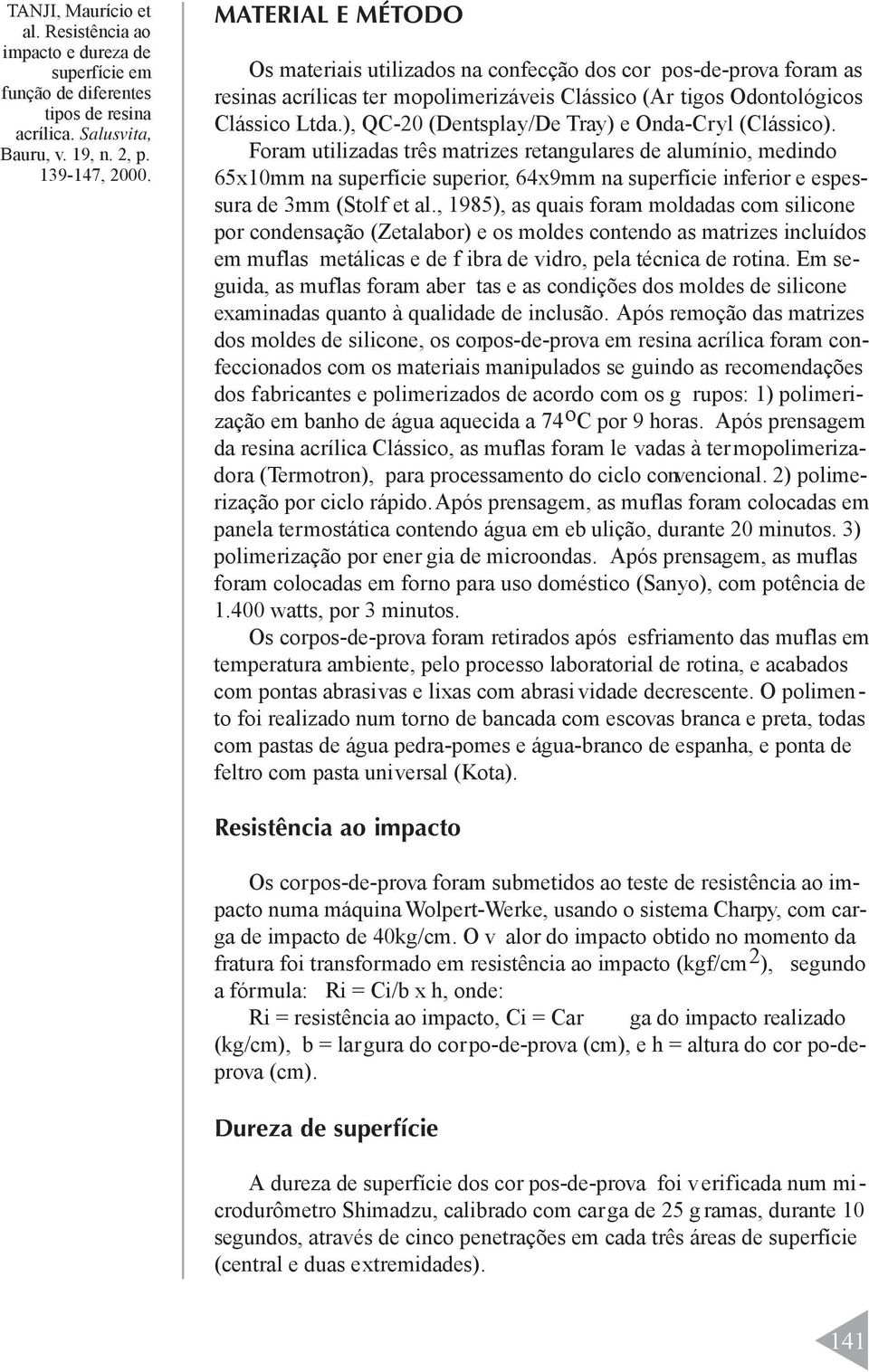 Foram utilizadas três matrizes retangulares de alumínio, medindo 65x10mm na superfície superior, 64x9mm na superfície inferior e espessura de 3mm (Stolf et al.