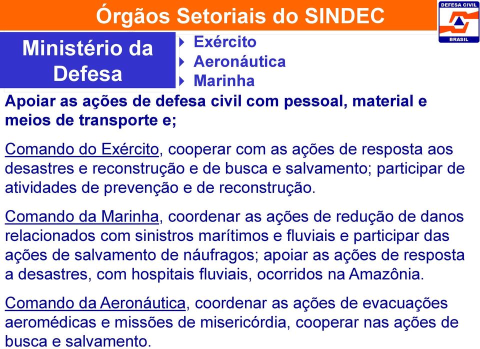 Comando da Marinha, coordenar as ações de redução de danos relacionados com sinistros marítimos e fluviais e participar das ações de salvamento de náufragos; apoiar as ações de