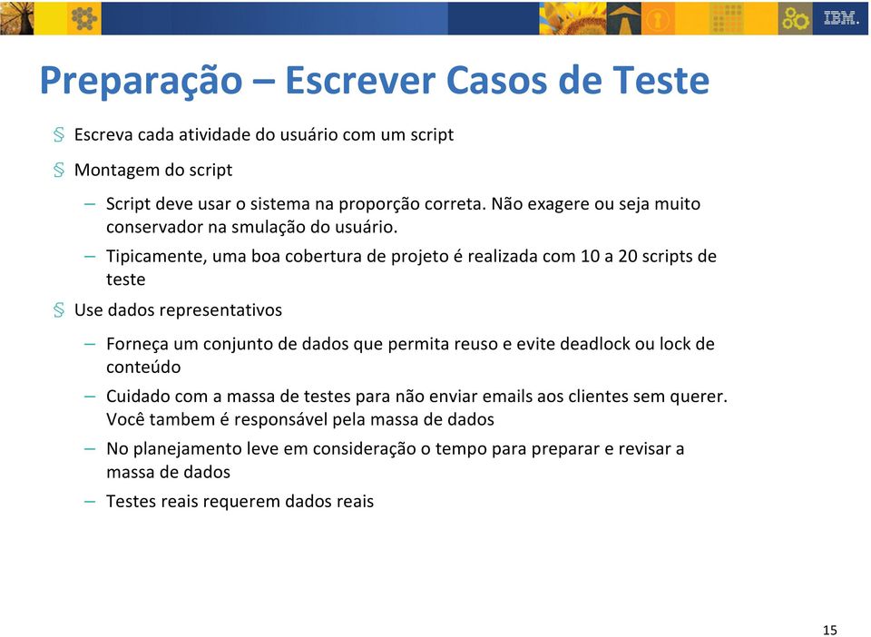 Tipicamente,uma boa cobertura de projeto érealizada com 10 a 20scripts de teste Use dados representativos Forneça um conjunto de dados que permita reuso e evite