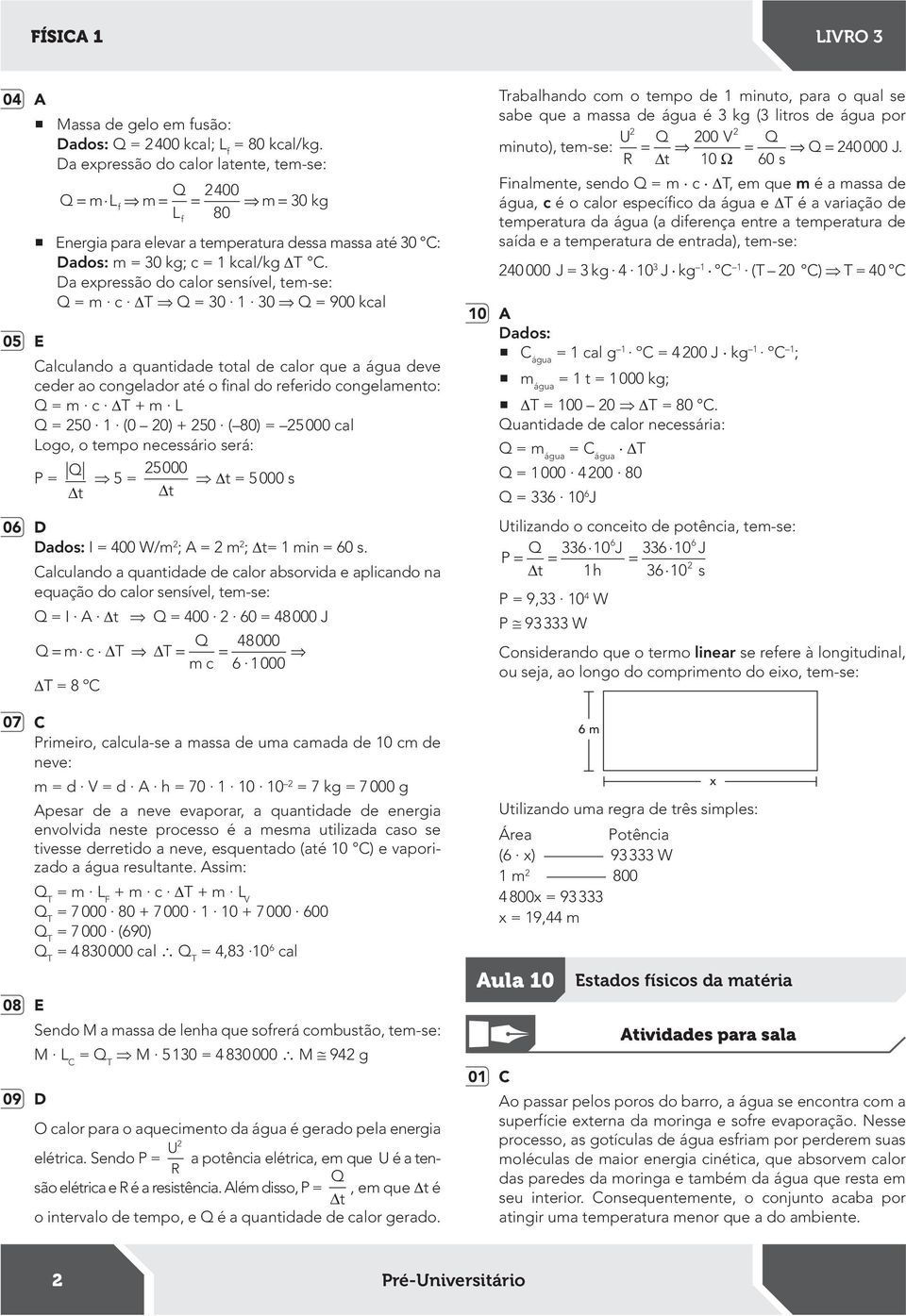 Da expressão do calor sensível, tem-se: Q = m c T Q = 30 1 30 Q = 900 kcal Calculando a quantidade total de calor que a água deve ceder ao congelador até o inal do referido congelamento: Q = m c T +