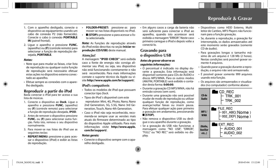 Note que para mudar as faixas, criar lista de reprodução ou qualquer outra função de reprodução será necessário efetuar estas ações no dispositivo externo conectado ao aparelho.