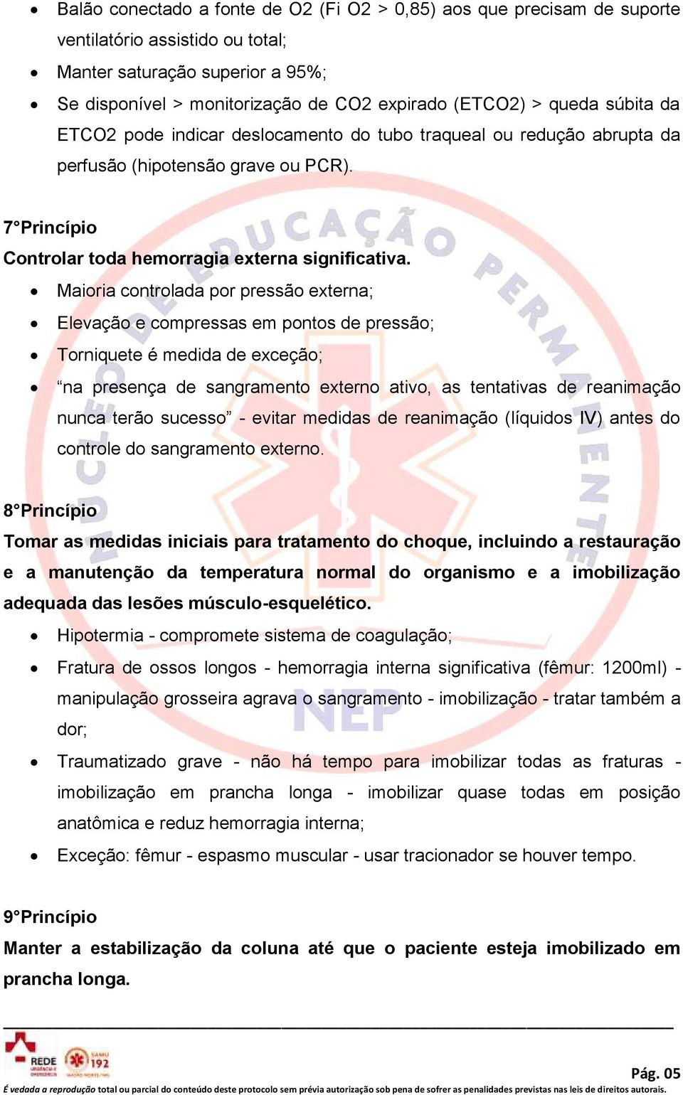 Maioria controlada por pressão externa; Elevação e compressas em pontos de pressão; Torniquete é medida de exceção; na presença de sangramento externo ativo, as tentativas de reanimação nunca terão