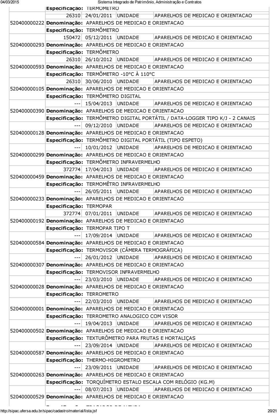 520400000105 Especificação: TERMÔMETRO DIGITAL 15/04/2013 UNIDADE APARELHOS DE MEDICAO E ORIENTACAO 520400000390 Especificação: TERMÔMETRO DIGITAL PORTÁTIL / DATA LOGGER TIPO K/J 2 CANAIS 09/12/2010