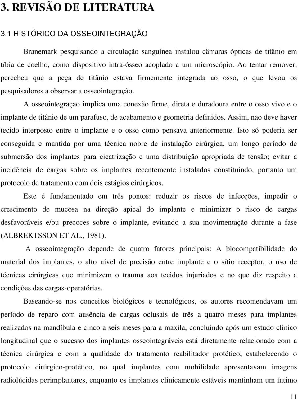 Ao tentar remover, percebeu que a peça de titânio estava firmemente integrada ao osso, o que levou os pesquisadores a observar a osseointegração.