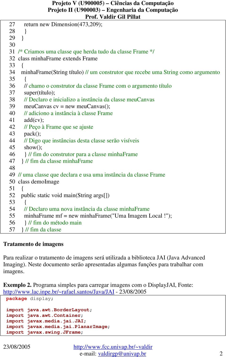 meucanvas(); 40 // adiciono a instância à classe Frame 41 add(cv); 42 // Peço à Frame que se ajuste 43 pack(); 44 // Digo que instâncias desta classe serão visíveis 45 show(); 46 // fim do construtor