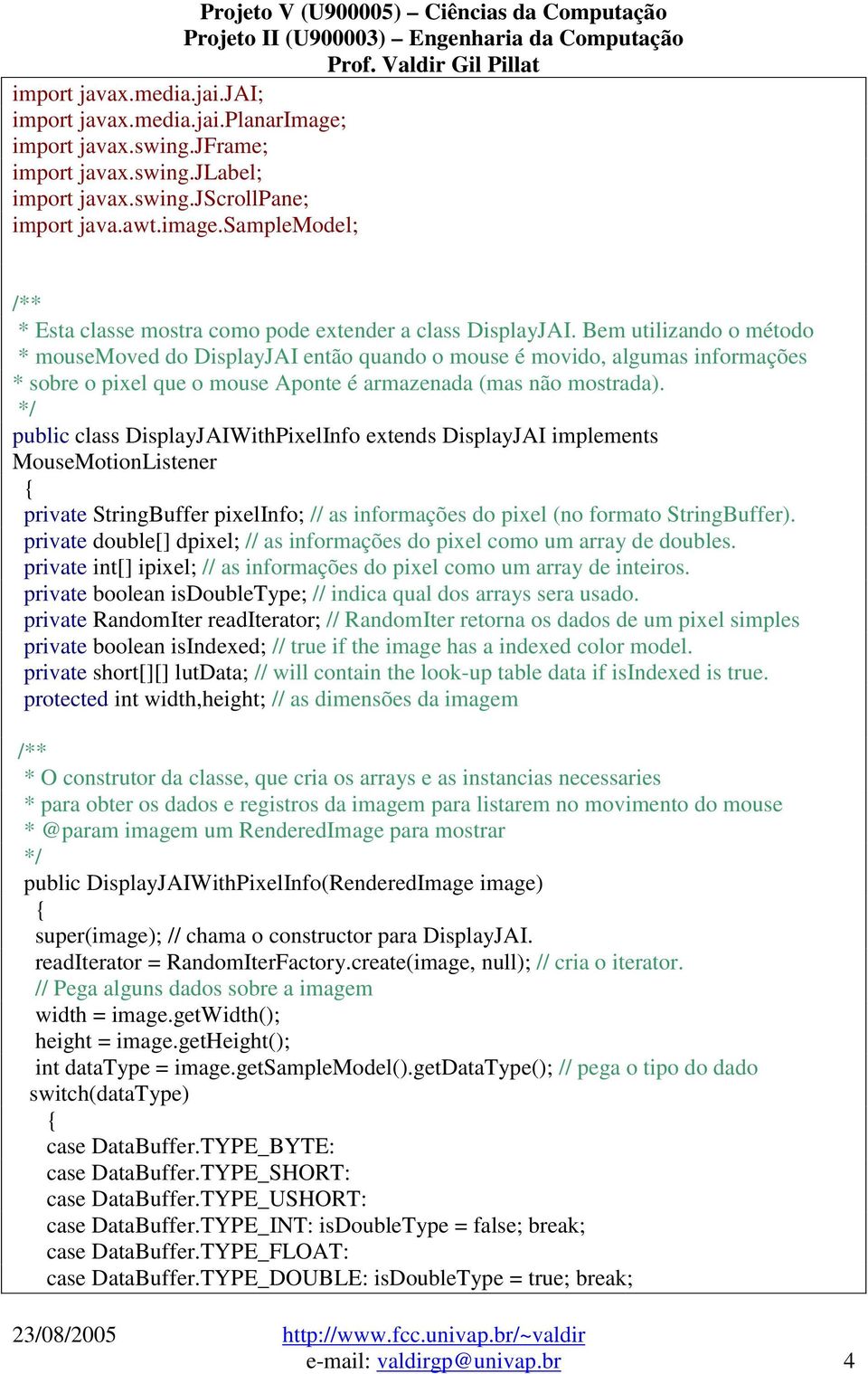 public class DisplayJAIWithPixelInfo extends DisplayJAI implements MouseMotionListener private StringBuffer pixelinfo; // as informações do pixel (no formato StringBuffer).