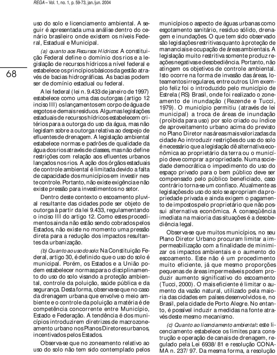 (a) quanto aos Recursos Hídricos: A constituição Federal define o domínio dos rios e a legislação de recursos hídricos a nível federal e estabelece os princípios básicos da gestão através de bacias