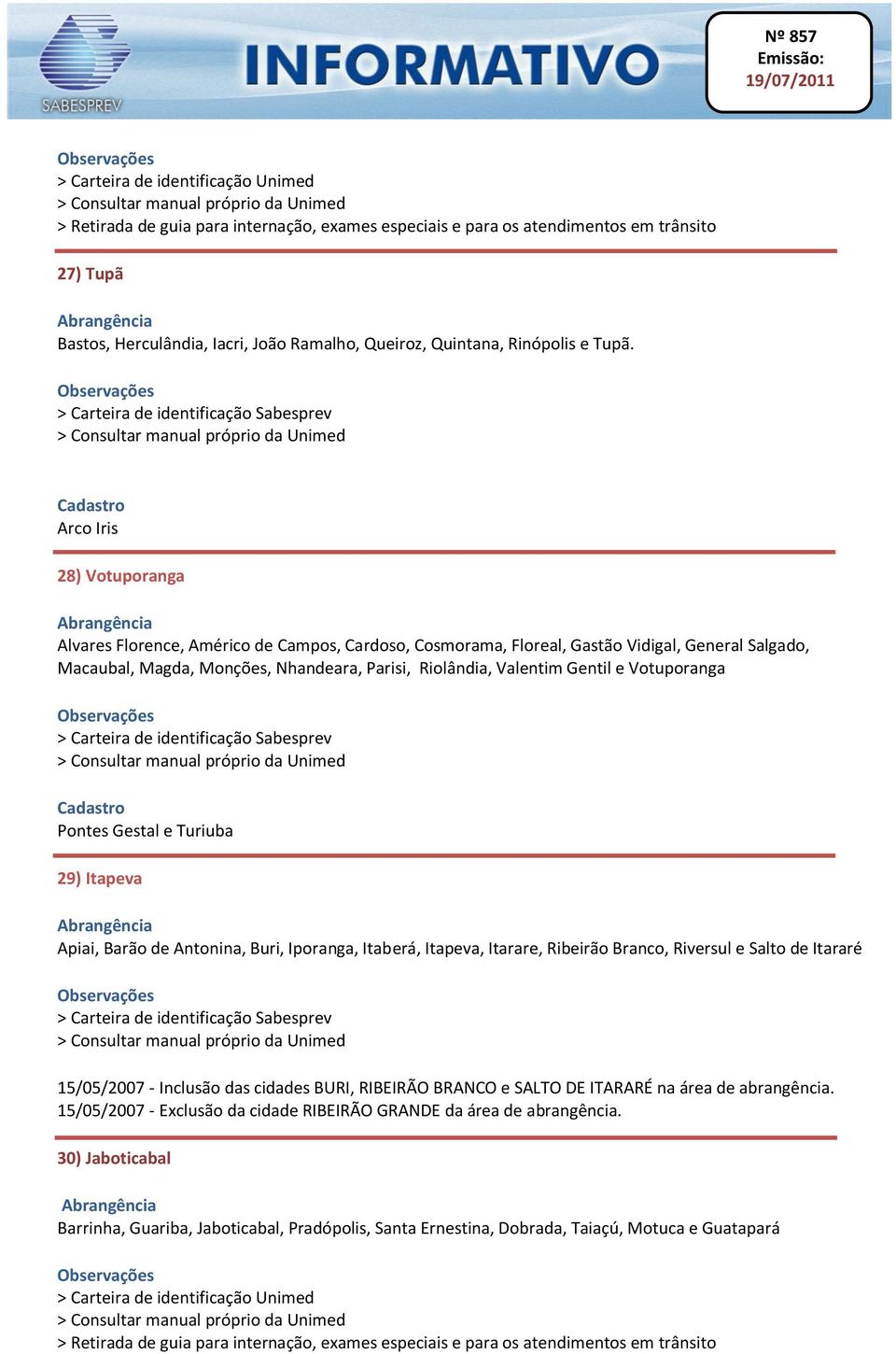 Valentim Gentil e Votuporanga Pontes Gestal e Turiuba 29) Itapeva Apiai, Barão de Antonina, Buri, Iporanga, Itaberá, Itapeva, Itarare, Ribeirão Branco, Riversul e Salto de Itararé