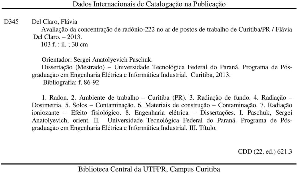 Curitiba, 2013. Bibliografia: f. 8692 1. Radon. 2. Ambiente de trabalho Curitiba (PR). 3. Radiação de fundo. 4. Radiação Dosimetria. 5. Solos Contaminação. 6. Materiais de construção Contaminação. 7.