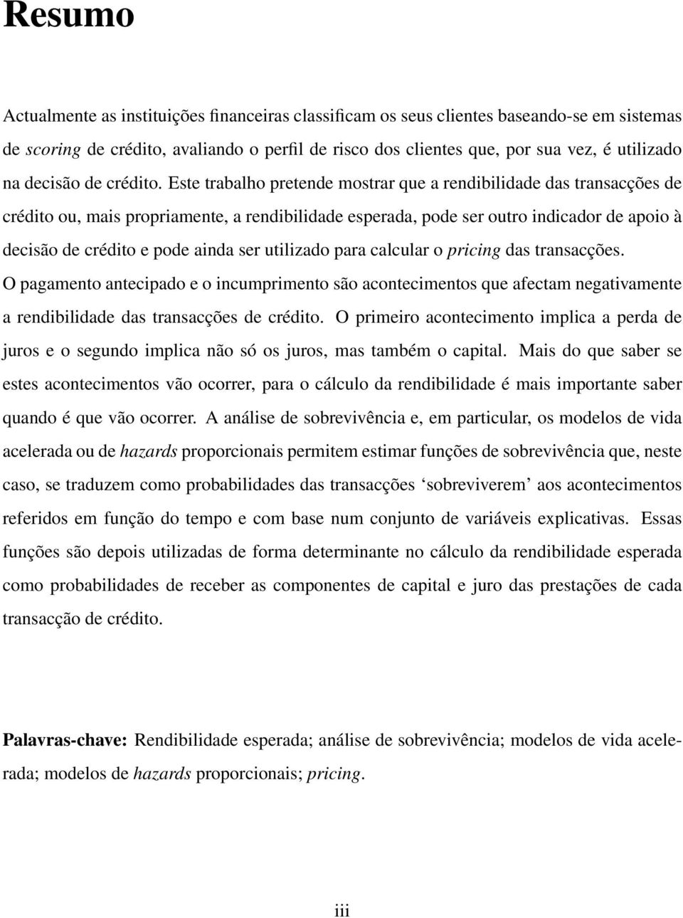 Este trabalho pretende mostrar que a rendibilidade das transacções de crédito ou, mais propriamente, a rendibilidade esperada, pode ser outro indicador de apoio à decisão de crédito e pode ainda ser