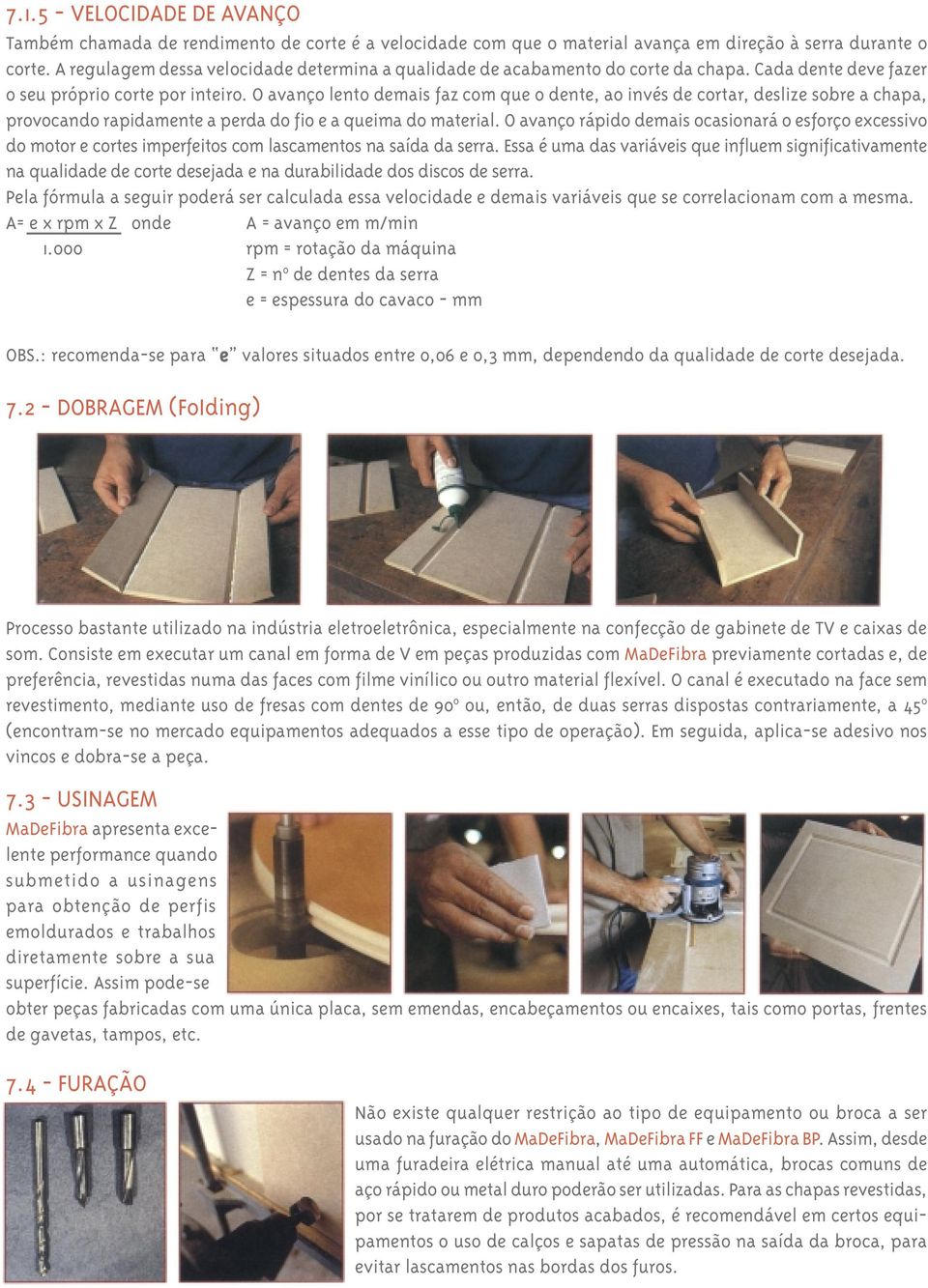 O avanço lento demais faz com que o dente, ao invés de cortar, deslize sobre a chapa, provocando rapidamente a perda do fio e a queima do material.