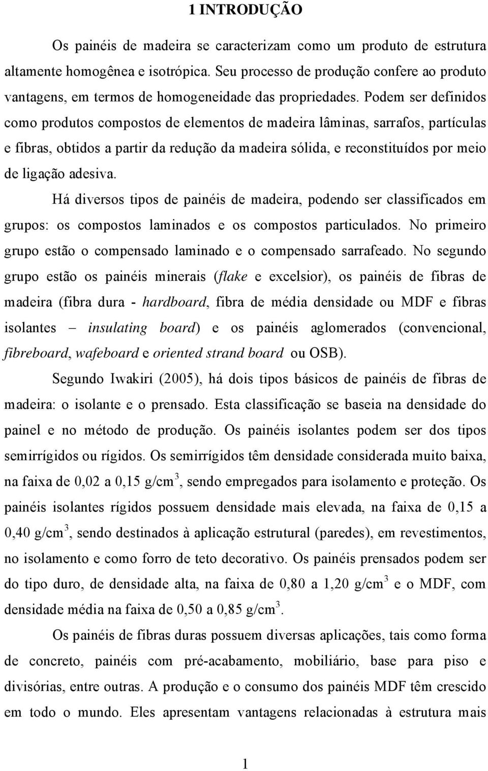 Podem ser definidos como produtos compostos de elementos de madeira lâminas, sarrafos, partículas e fibras, obtidos a partir da redução da madeira sólida, e reconstituídos por meio de ligação adesiva.