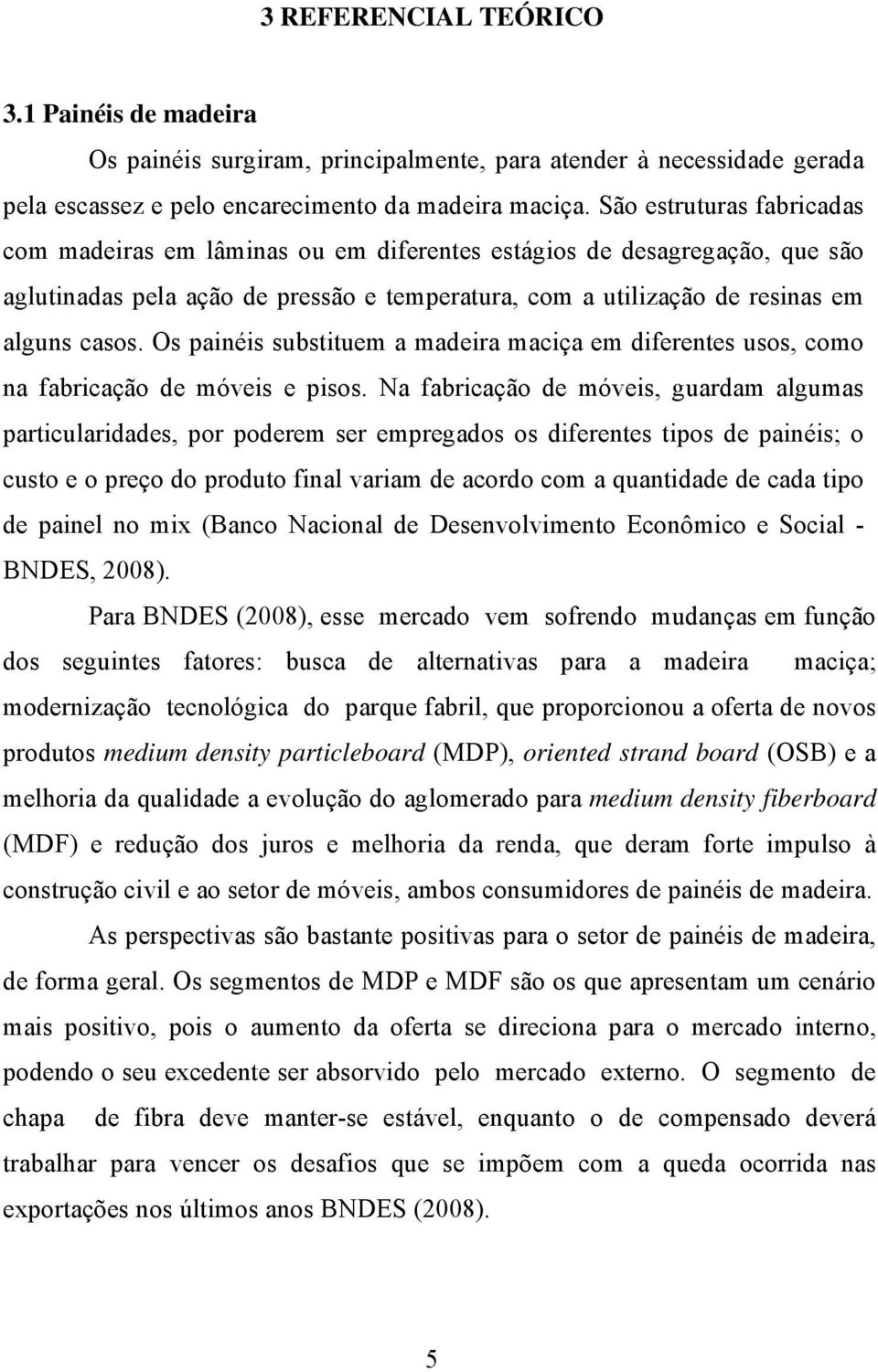 Os painéis substituem a madeira maciça em diferentes usos, como na fabricação de móveis e pisos.