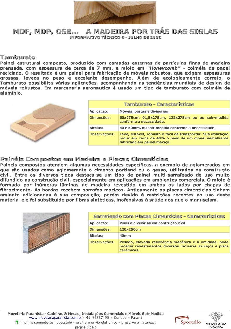 Além de ecologicamente correto, o Tamburato possibilita várias aplicações, acompanhando as tendências mundiais de design de móveis robustos.