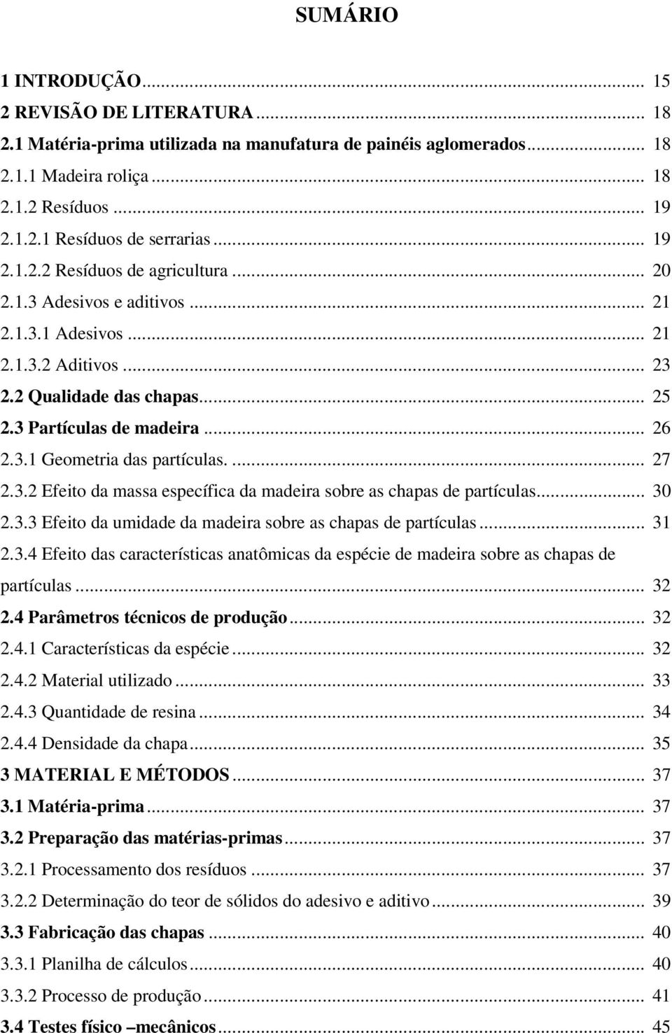 ... 27 2.3.2 Efeito da massa específica da madeira sobre as chapas de partículas... 30 2.3.3 Efeito da umidade da madeira sobre as chapas de partículas... 31 2.3.4 Efeito das características anatômicas da espécie de madeira sobre as chapas de partículas.